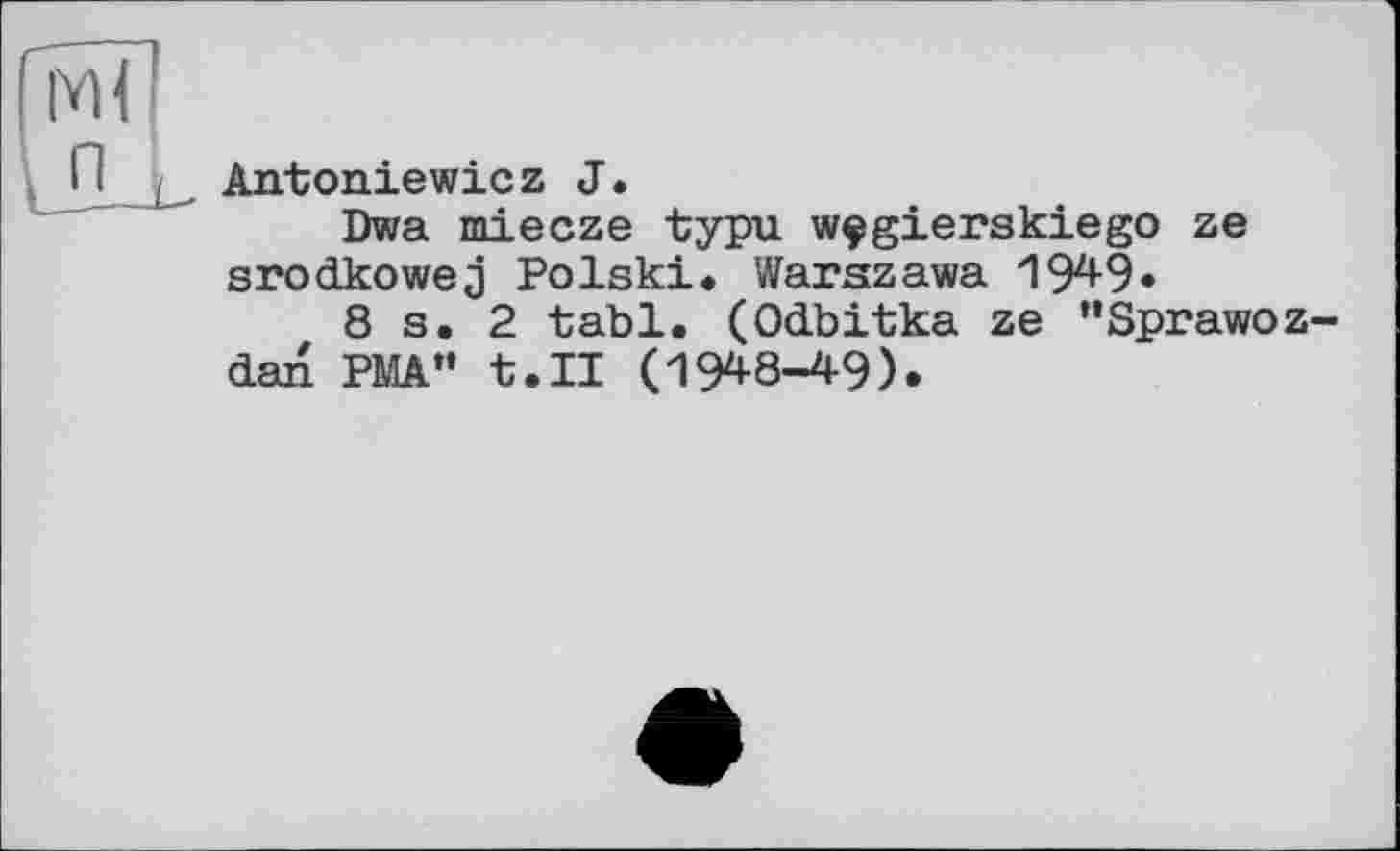 ﻿Antoniewiez J.
Dwa miecze typu wçgierskiego ze srodkowej Polski* Warszawa 1949«
8 s. 2 tabl. (Odbitka ze "Sprawo dan PMA" t.II (1948-49).